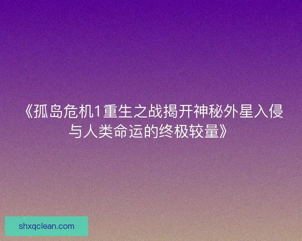 《孤岛危机1重生之战揭开神秘外星入侵与人类命运的终极较量》